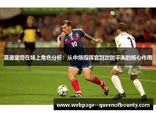 莫德里奇在场上角色分析：从中场指挥官到攻防平衡的核心作用