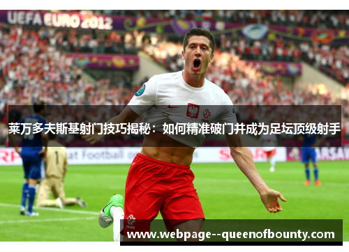莱万多夫斯基射门技巧揭秘：如何精准破门并成为足坛顶级射手
