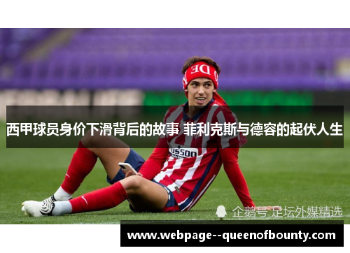 西甲球员身价下滑背后的故事 菲利克斯与德容的起伏人生 西甲球员身价下滑背后的故事 菲利克斯与德容的起伏人生