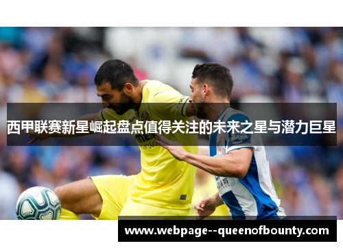 西甲联赛新星崛起盘点值得关注的未来之星与潜力巨星 西甲联赛新星崛起盘点值得关注的未来之星与潜力巨星