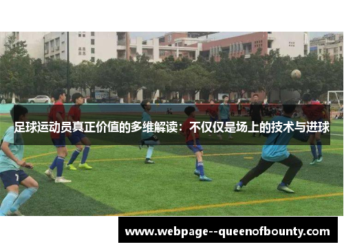 足球运动员真正价值的多维解读：不仅仅是场上的技术与进球