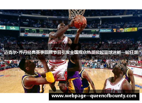 迈克尔·乔丹经典赛事回顾节目引发全国观众热潮掀起篮球迷新一轮狂潮 迈克尔·乔丹经典赛事回顾节目引发全国观众热潮掀起篮球迷新一轮狂潮