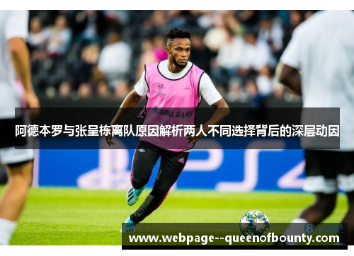 阿德本罗与张呈栋离队原因解析两人不同选择背后的深层动因 阿德本罗与张呈栋离队原因解析两人不同选择背后的深层动因