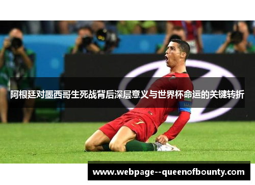 阿根廷对墨西哥生死战背后深层意义与世界杯命运的关键转折 阿根廷对墨西哥生死战背后深层意义与世界杯命运的关键转折
