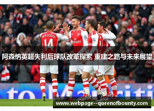 阿森纳英超失利后球队改革探索 重建之路与未来展望