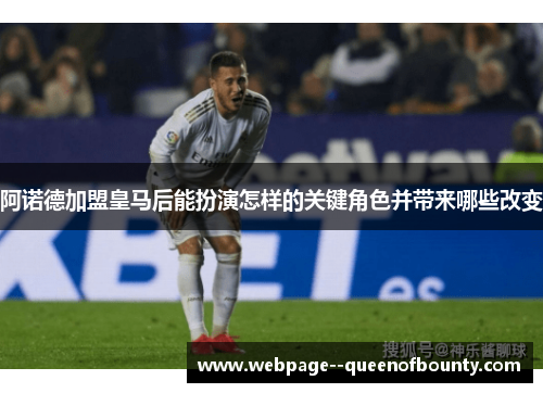 阿诺德加盟皇马后能扮演怎样的关键角色并带来哪些改变 阿诺德加盟皇马后能扮演怎样的关键角色并带来哪些改变