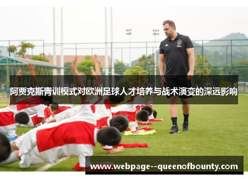 阿贾克斯青训模式对欧洲足球人才培养与战术演变的深远影响 阿贾克斯青训模式对欧洲足球人才培养与战术演变的深远影响