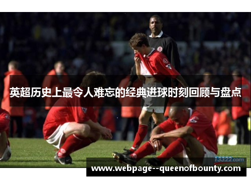 英超历史上最令人难忘的经典进球时刻回顾与盘点 英超历史上最令人难忘的经典进球时刻回顾与盘点