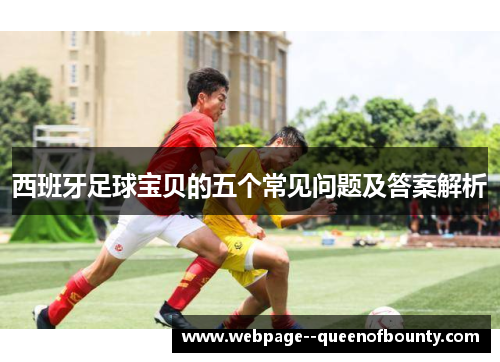 西班牙足球宝贝的五个常见问题及答案解析