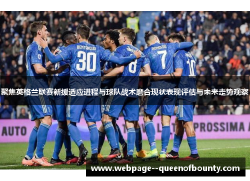 聚焦英格兰联赛新援适应进程与球队战术磨合现状表现评估与未来走势观察