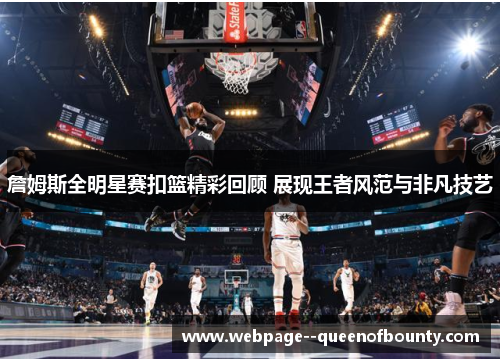 詹姆斯全明星赛扣篮精彩回顾 展现王者风范与非凡技艺 詹姆斯全明星赛扣篮精彩回顾 展现王者风范与非凡技艺