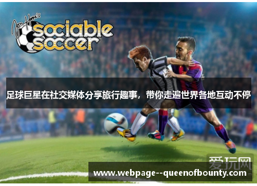 足球巨星在社交媒体分享旅行趣事,带你走遍世界各地互动不停 足球巨星在社交媒体分享旅行趣事,带你走遍世界各地互动不停