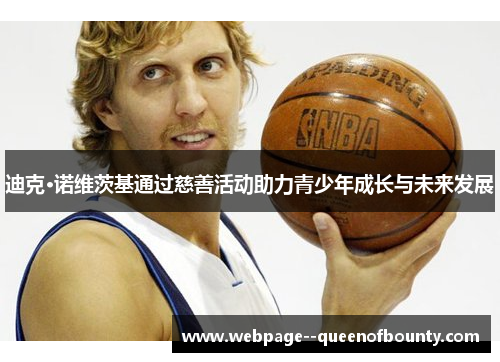 迪克·诺维茨基通过慈善活动助力青少年成长与未来发展 迪克·诺维茨基通过慈善活动助力青少年成长与未来发展