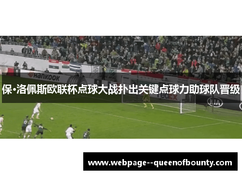 保·洛佩斯欧联杯点球大战扑出关键点球力助球队晋级 保·洛佩斯欧联杯点球大战扑出关键点球力助球队晋级
