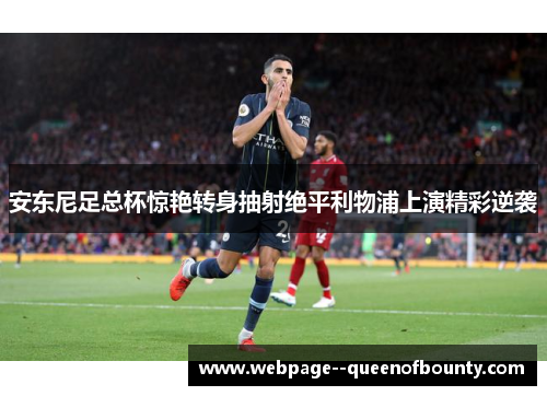 安东尼足总杯惊艳转身抽射绝平利物浦上演精彩逆袭