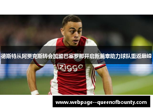 德斯特从阿贾克斯转会加盟巴塞罗那开启新篇章助力球队重返巅峰