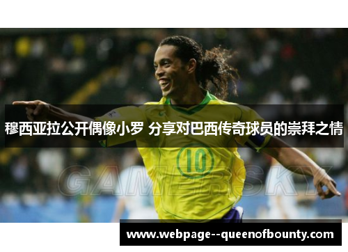 穆西亚拉公开偶像小罗 分享对巴西传奇球员的崇拜之情 穆西亚拉公开偶像小罗 分享对巴西传奇球员的崇拜之情