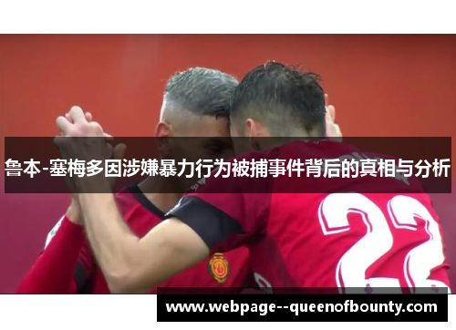 鲁本-塞梅多因涉嫌暴力行为被捕事件背后的真相与分析 鲁本-塞梅多因涉嫌暴力行为被捕事件背后的真相与分析