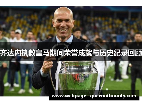 齐达内执教皇马期间荣誉成就与历史纪录回顾 齐达内执教皇马期间荣誉成就与历史纪录回顾