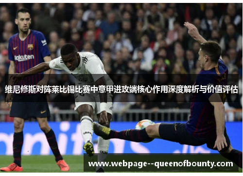 维尼修斯对阵莱比锡比赛中意甲进攻端核心作用深度解析与价值评估 维尼修斯对阵莱比锡比赛中意甲进攻端核心作用深度解析与价值评估
