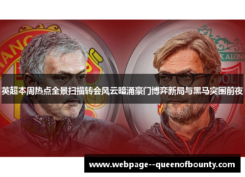 英超本周热点全景扫描转会风云暗涌豪门博弈新局与黑马突围前夜 英超本周热点全景扫描转会风云暗涌豪门博弈新局与黑马突围前夜