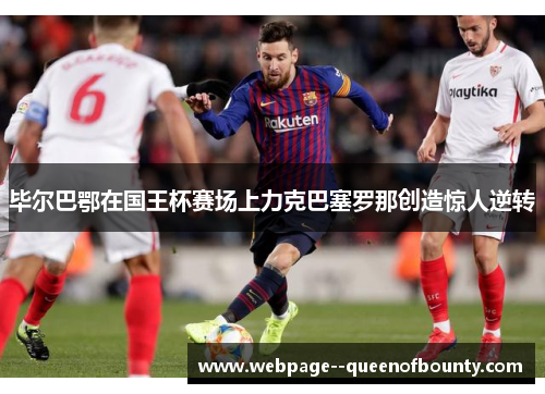 毕尔巴鄂在国王杯赛场上力克巴塞罗那创造惊人逆转 毕尔巴鄂在国王杯赛场上力克巴塞罗那创造惊人逆转