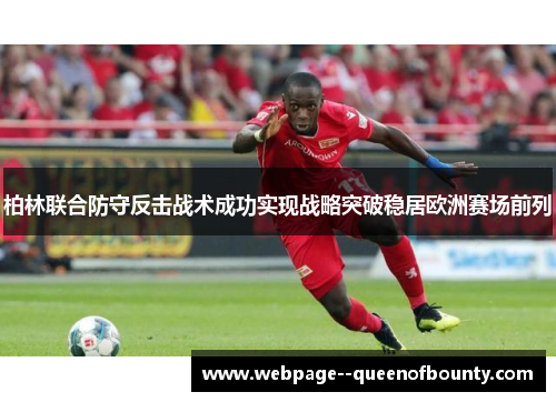 柏林联合防守反击战术成功实现战略突破稳居欧洲赛场前列 柏林联合防守反击战术成功实现战略突破稳居欧洲赛场前列