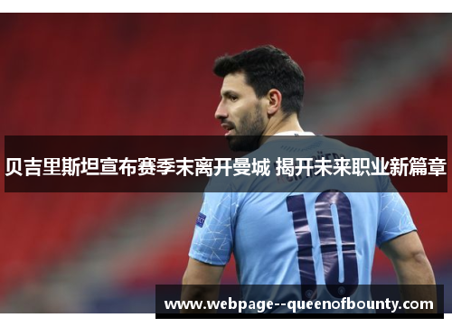 贝吉里斯坦宣布赛季末离开曼城 揭开未来职业新篇章 贝吉里斯坦宣布赛季末离开曼城 揭开未来职业新篇章