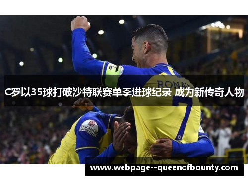 C罗以35球打破沙特联赛单季进球纪录 成为新传奇人物 C罗以35球打破沙特联赛单季进球纪录 成为新传奇人物