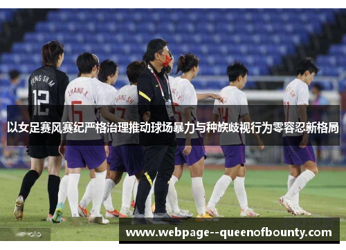 以女足赛风赛纪严格治理推动球场暴力与种族歧视行为零容忍新格局 以女足赛风赛纪严格治理推动球场暴力与种族歧视行为零容忍新格局