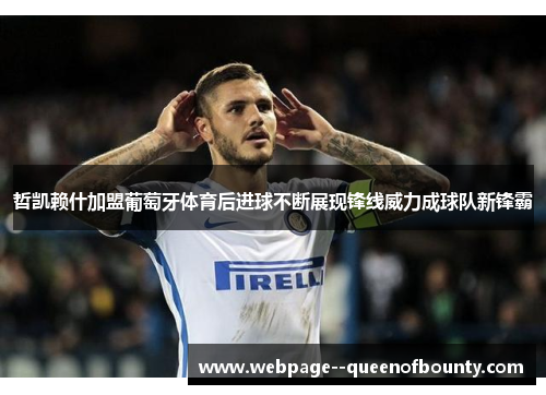 哲凯赖什加盟葡萄牙体育后进球不断展现锋线威力成球队新锋霸 哲凯赖什加盟葡萄牙体育后进球不断展现锋线威力成球队新锋霸