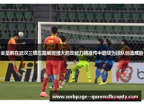 姜至鹏在武汉三镇左路展现强大助攻能力精准传中继续为球队创造威胁 姜至鹏在武汉三镇左路展现强大助攻能力精准传中继续为球队创造威胁