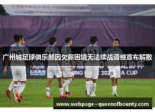 广州城足球俱乐部因欠薪困境无法续战遗憾宣布解散 广州城足球俱乐部因欠薪困境无法续战遗憾宣布解散